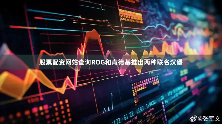 股票配资网站查询ROG和肯德基推出两种联名汉堡