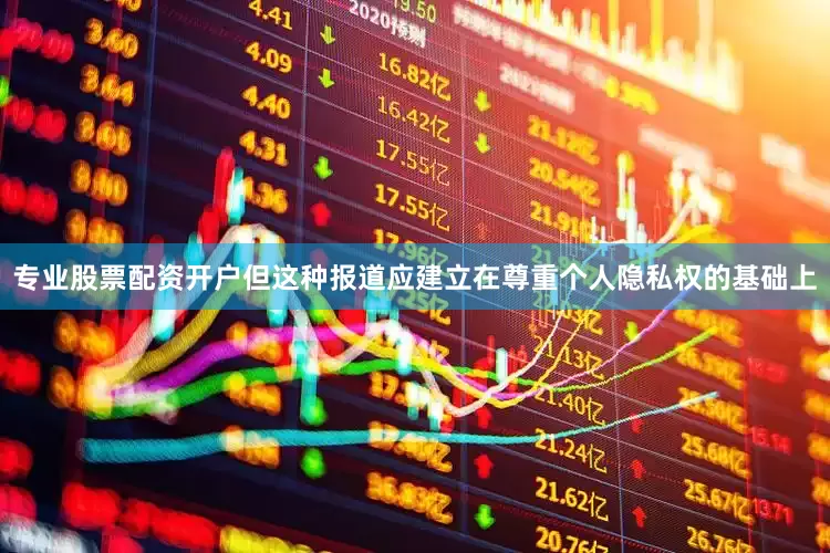 专业股票配资开户但这种报道应建立在尊重个人隐私权的基础上