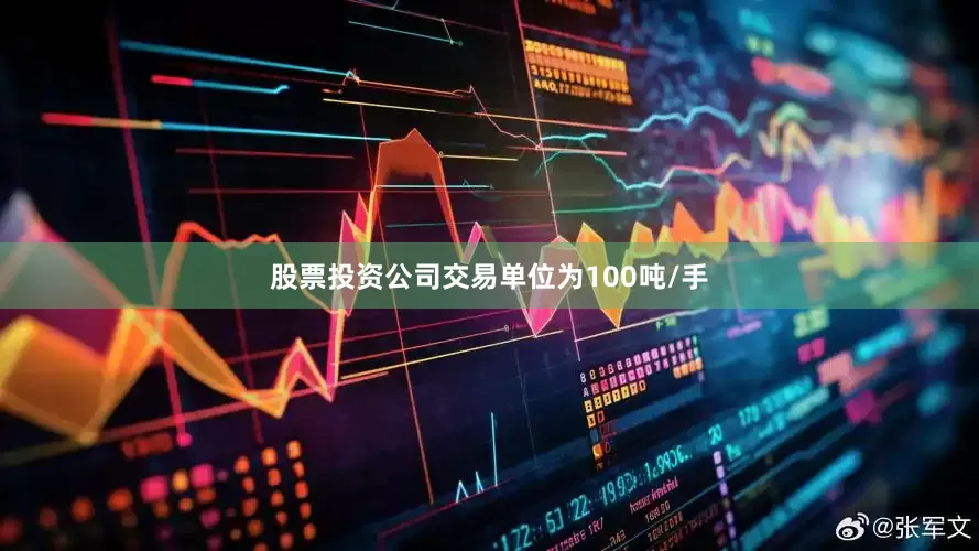 股票投资公司交易单位为100吨/手