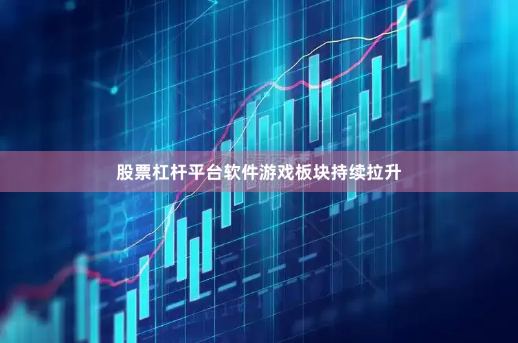 股票杠杆平台软件　　游戏板块持续拉升