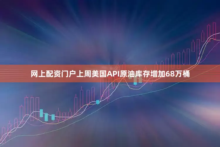 网上配资门户上周美国API原油库存增加68万桶