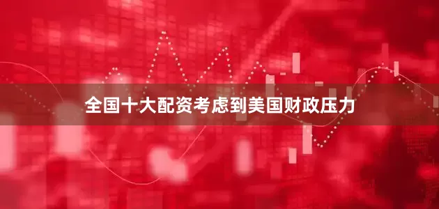 全国十大配资　　考虑到美国财政压力