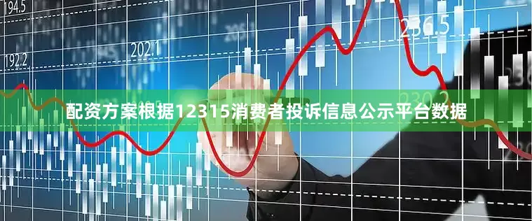 配资方案根据12315消费者投诉信息公示平台数据