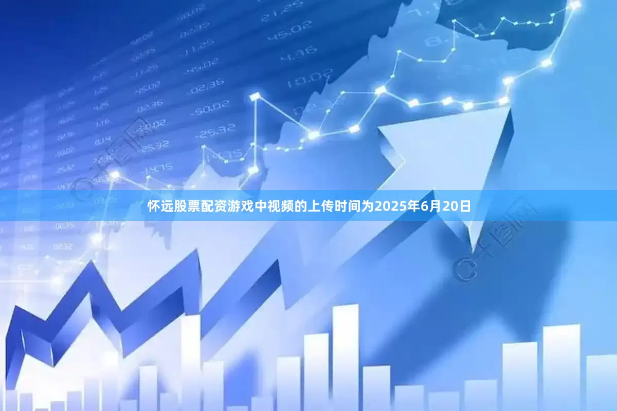 怀远股票配资游戏中视频的上传时间为2025年6月20日