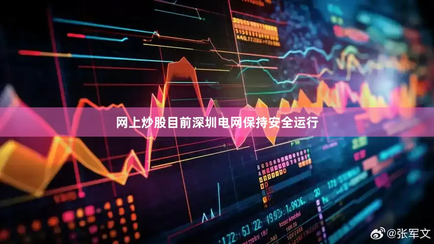 网上炒股目前深圳电网保持安全运行