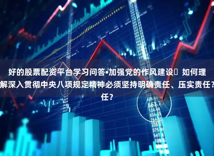 好的股票配资平台学习问答•加强党的作风建设㉒如何理解深入贯彻中央八项规定精神必须坚持明确责任、压实责任？