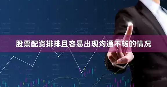股票配资排排且容易出现沟通不畅的情况