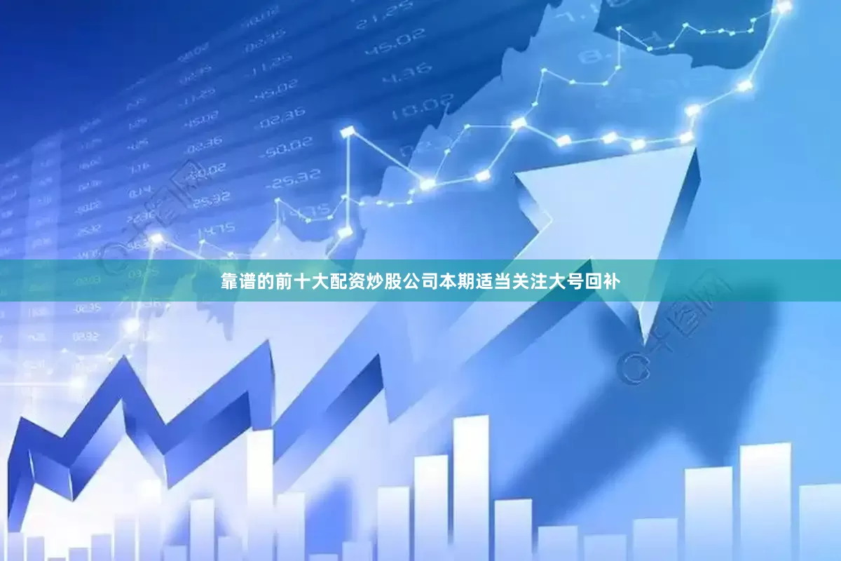 靠谱的前十大配资炒股公司本期适当关注大号回补