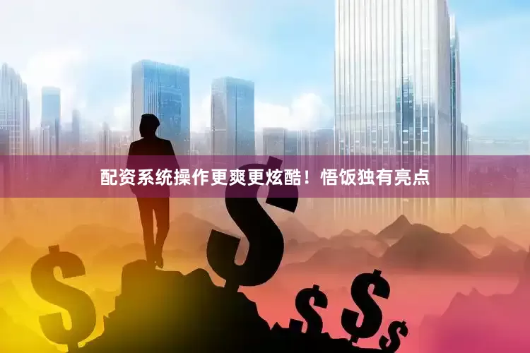 配资系统操作更爽更炫酷！悟饭独有亮点