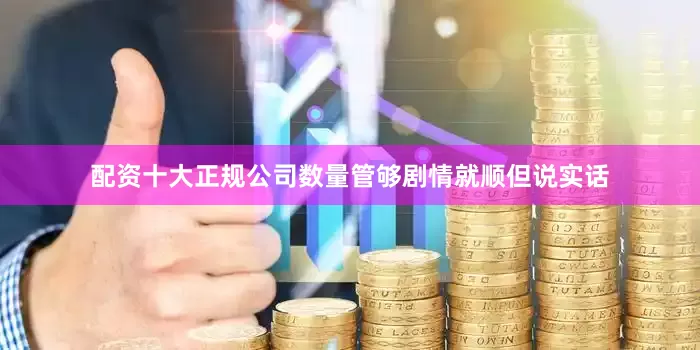 配资十大正规公司数量管够剧情就顺但说实话