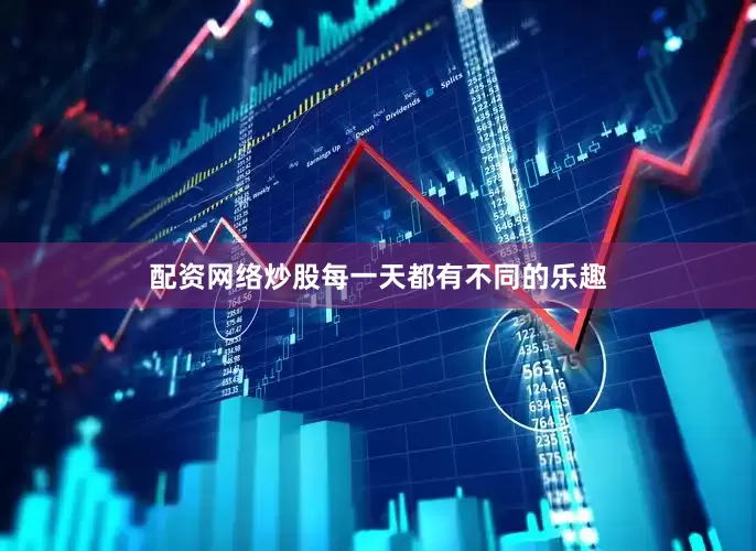配资网络炒股每一天都有不同的乐趣