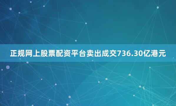 正规网上股票配资平台卖出成交736.30亿港元