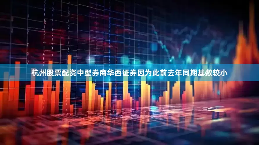 杭州股票配资　　中型券商华西证券因为此前去年同期基数较小