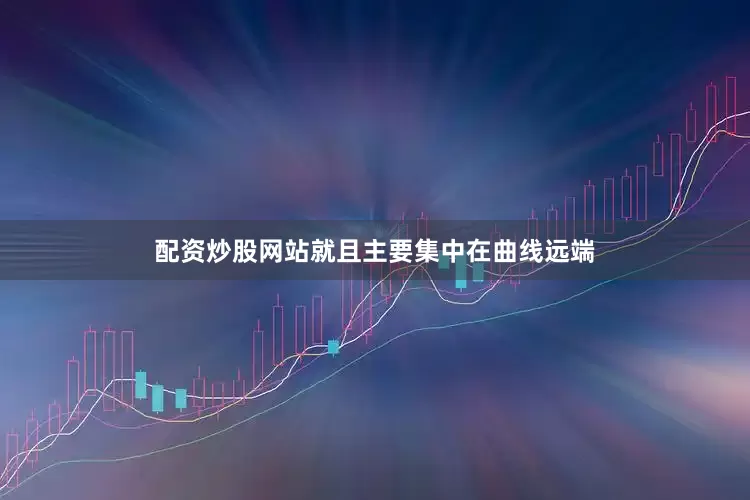 配资炒股网站就且主要集中在曲线远端