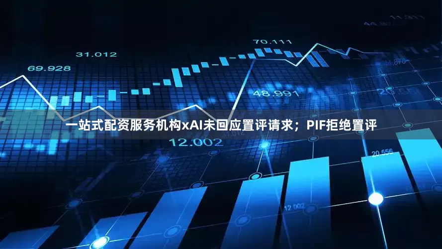 一站式配资服务机构　　xAI未回应置评请求；PIF拒绝置评