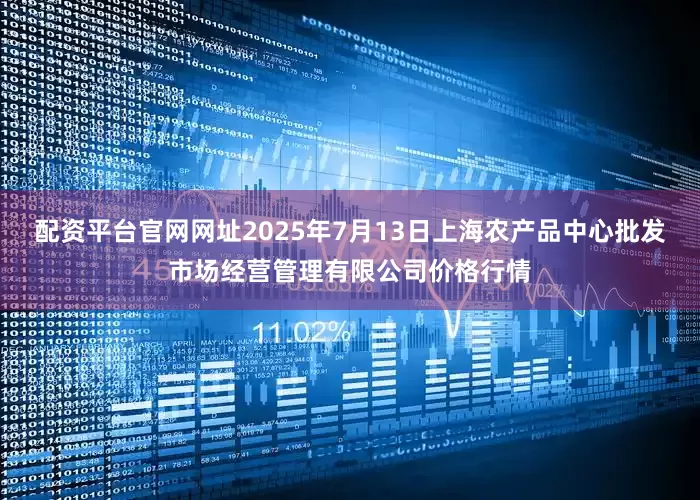 配资平台官网网址2025年7月13日上海农产品中心批发市场经营管理有限公司价格行情