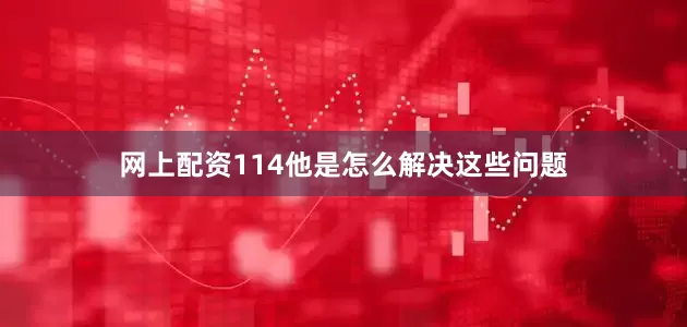 网上配资114他是怎么解决这些问题