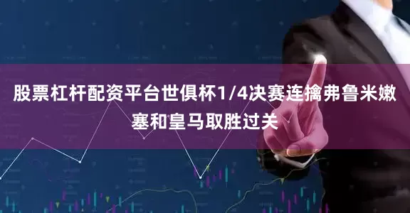 股票杠杆配资平台世俱杯1/4决赛连擒弗鲁米嫩塞和皇马取胜过关