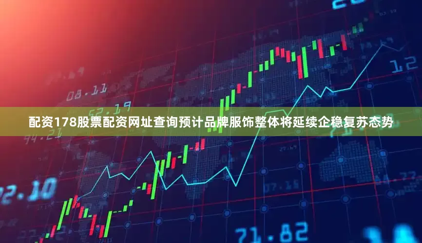 配资178股票配资网址查询预计品牌服饰整体将延续企稳复苏态势