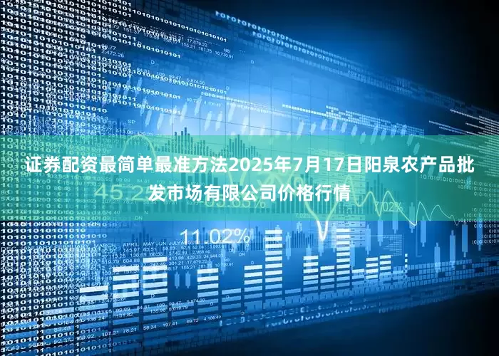 证券配资最简单最准方法2025年7月17日阳泉农产品批发市场有限公司价格行情