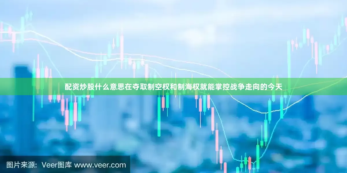 配资炒股什么意思在夺取制空权和制海权就能掌控战争走向的今天