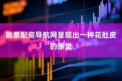 股票配资导航网呈现出一种花肚皮的感觉