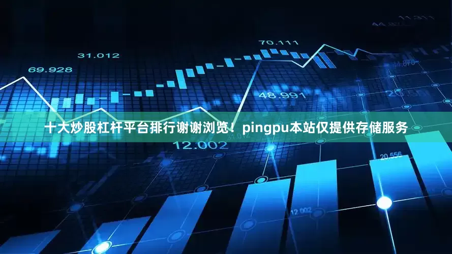 十大炒股杠杆平台排行谢谢浏览！pingpu本站仅提供存储服务