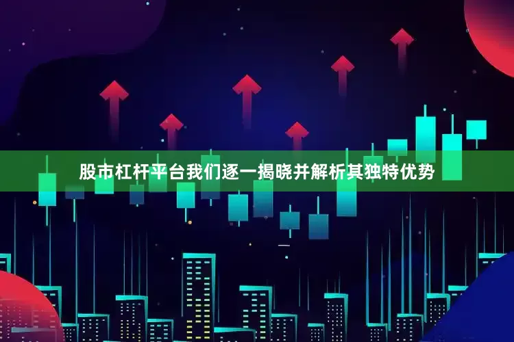 股市杠杆平台我们逐一揭晓并解析其独特优势