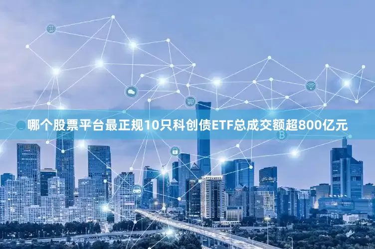 哪个股票平台最正规10只科创债ETF总成交额超800亿元