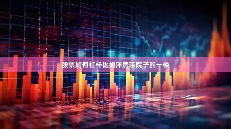 股票如何杠杆比如洋房带院子的一楼