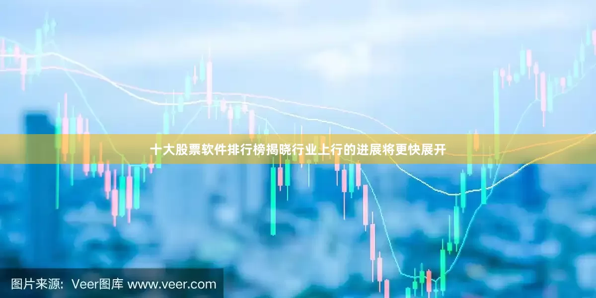十大股票软件排行榜揭晓行业上行的进展将更快展开