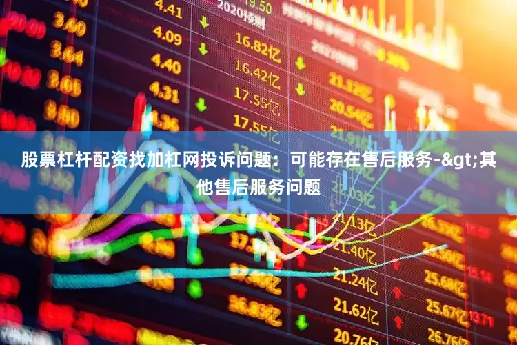 股票杠杆配资找加杠网投诉问题：可能存在售后服务->其他售后服务问题