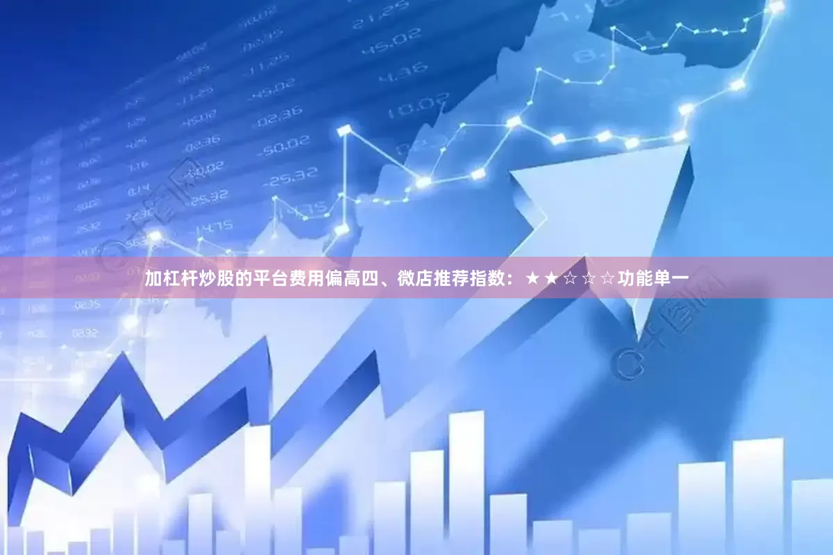 加杠杆炒股的平台费用偏高四、微店推荐指数：★★☆☆☆功能单一
