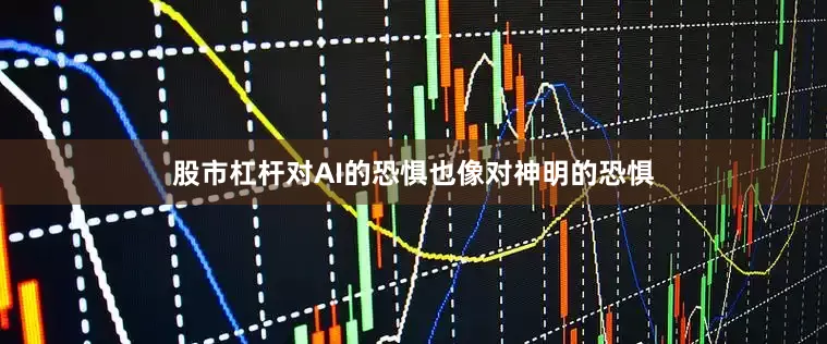 股市杠杆对AI的恐惧也像对神明的恐惧