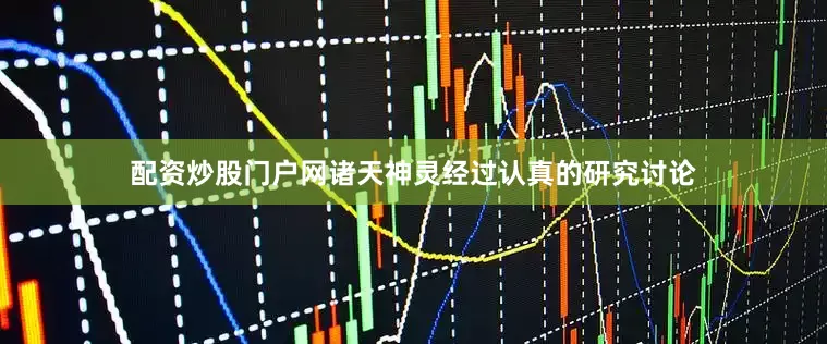 配资炒股门户网诸天神灵经过认真的研究讨论