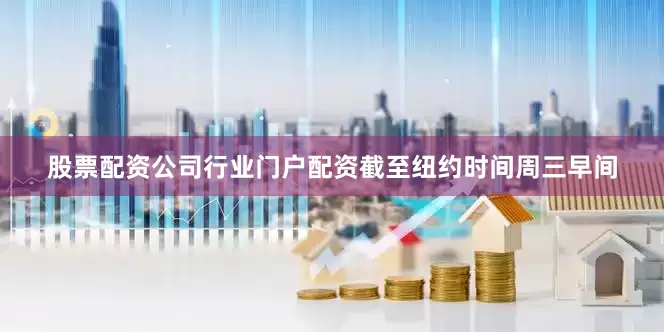 股票配资公司行业门户配资　　截至纽约时间周三早间