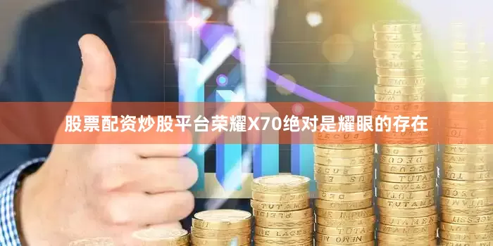 股票配资炒股平台荣耀X70绝对是耀眼的存在