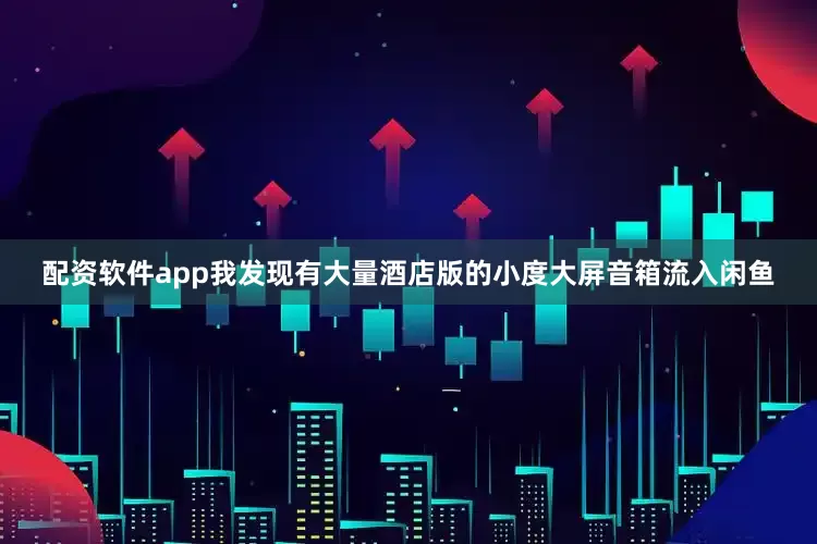 配资软件app我发现有大量酒店版的小度大屏音箱流入闲鱼