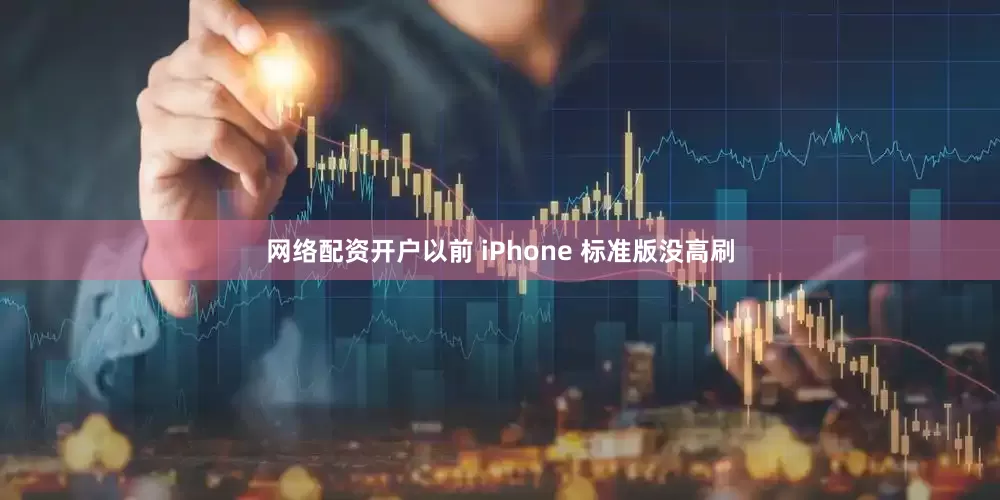 网络配资开户以前 iPhone 标准版没高刷