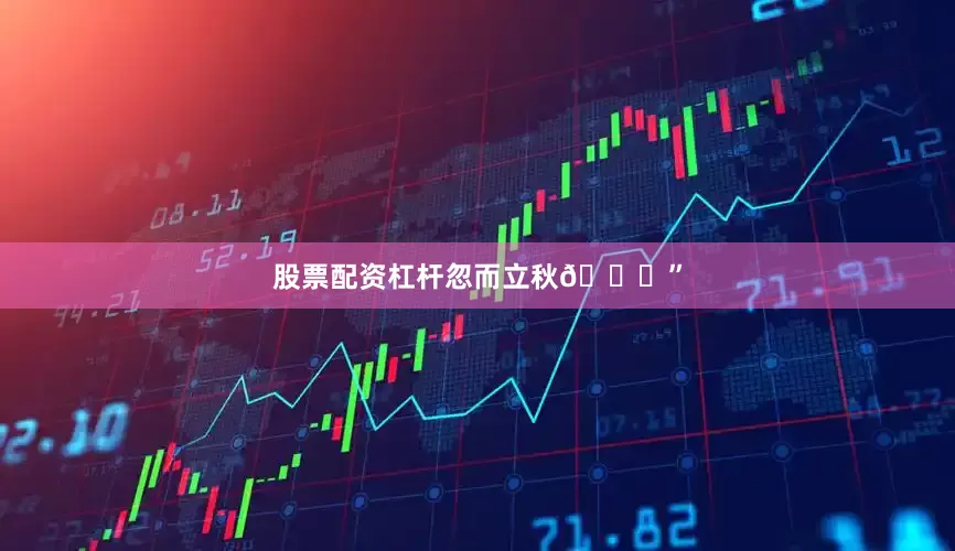 股票配资杠杆忽而立秋🍂”