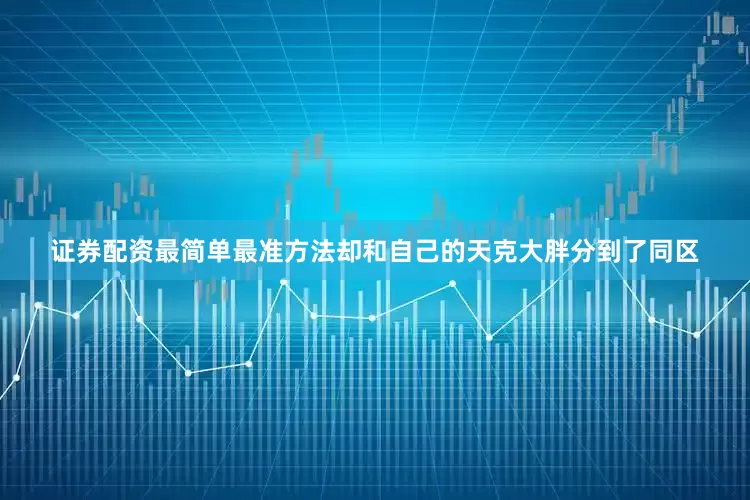 证券配资最简单最准方法却和自己的天克大胖分到了同区