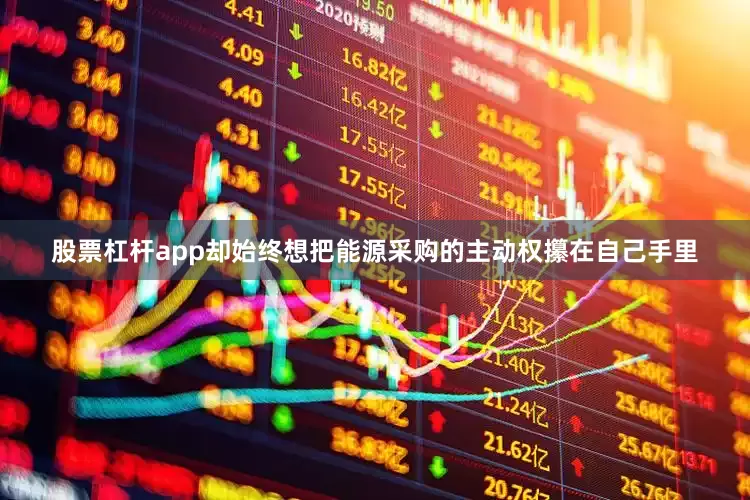 股票杠杆app却始终想把能源采购的主动权攥在自己手里