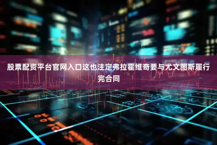 股票配资平台官网入口这也注定弗拉霍维奇要与尤文图斯履行完合同