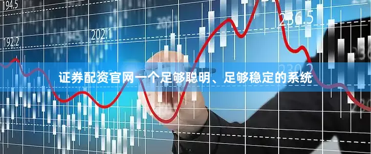 证券配资官网一个足够聪明、足够稳定的系统