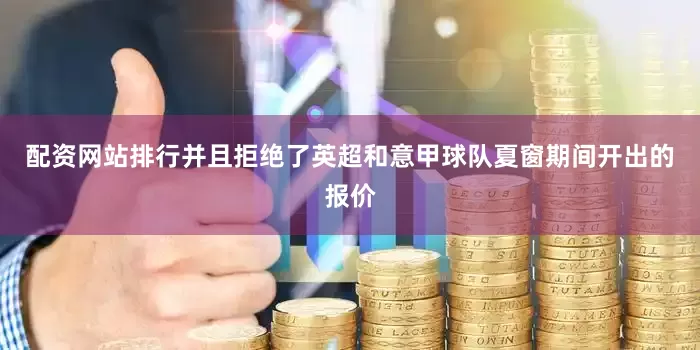 配资网站排行并且拒绝了英超和意甲球队夏窗期间开出的报价