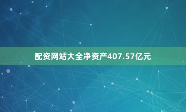 配资网站大全净资产407.57亿元