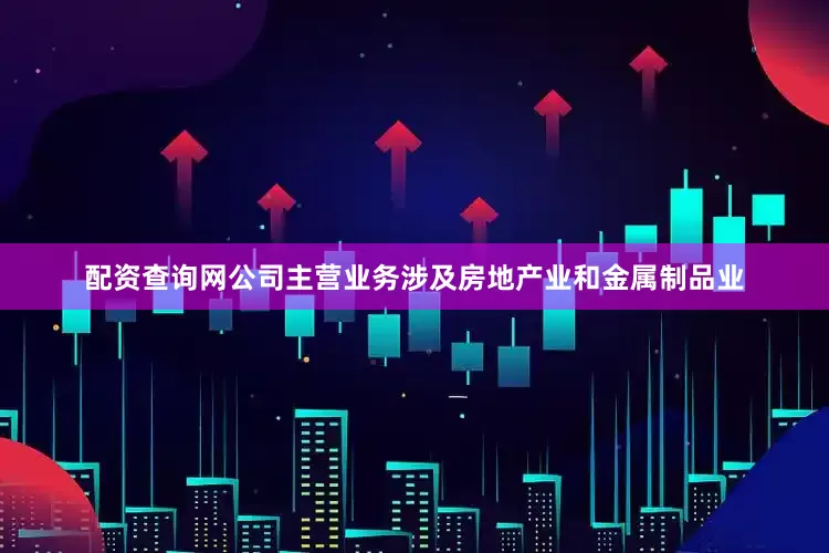配资查询网公司主营业务涉及房地产业和金属制品业