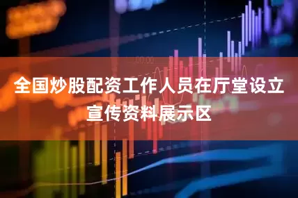 全国炒股配资工作人员在厅堂设立宣传资料展示区