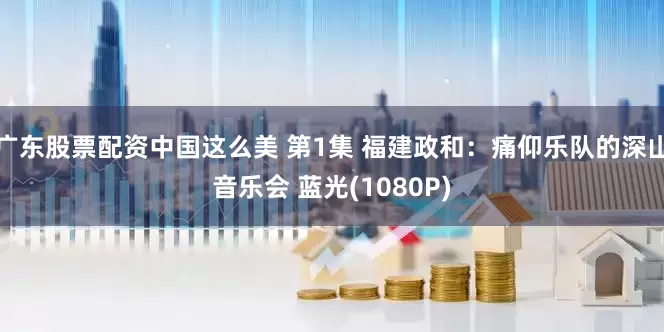 广东股票配资中国这么美 第1集 福建政和：痛仰乐队的深山音乐会 蓝光(1080P)