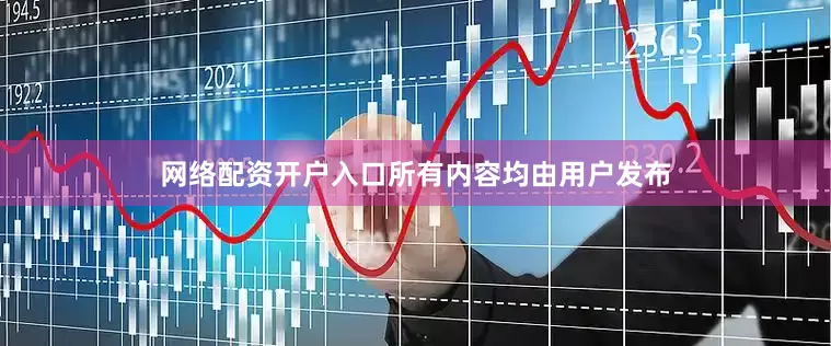 网络配资开户入口所有内容均由用户发布